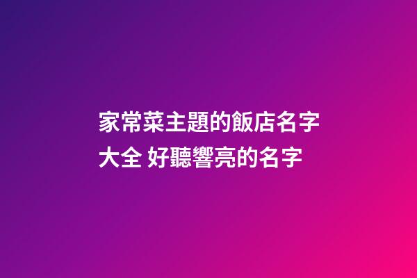 家常菜主題的飯店名字大全 好聽響亮的名字-第1張-店鋪起名-玄機派